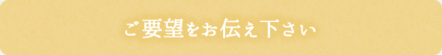 ご要望をお伝え下さい